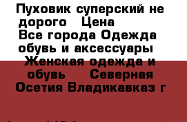  Пуховик суперский не дорого › Цена ­ 5 000 - Все города Одежда, обувь и аксессуары » Женская одежда и обувь   . Северная Осетия,Владикавказ г.